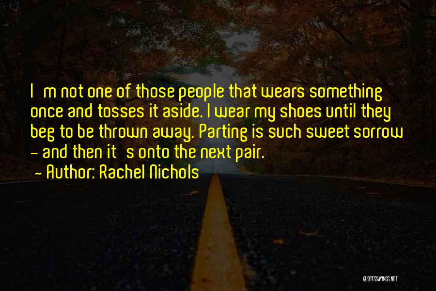 Rachel Nichols Quotes: I'm Not One Of Those People That Wears Something Once And Tosses It Aside. I Wear My Shoes Until They