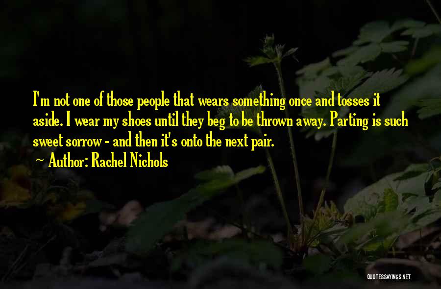 Rachel Nichols Quotes: I'm Not One Of Those People That Wears Something Once And Tosses It Aside. I Wear My Shoes Until They