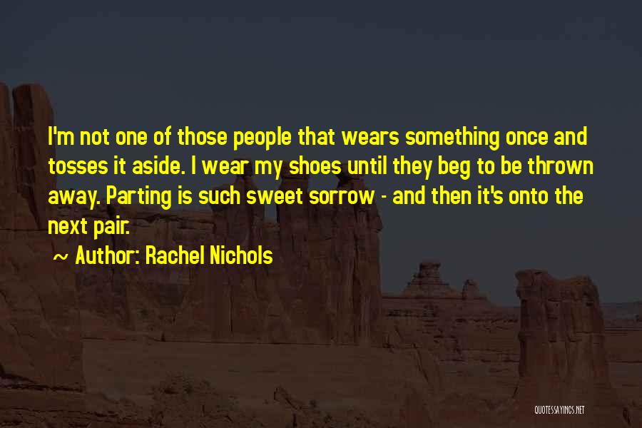 Rachel Nichols Quotes: I'm Not One Of Those People That Wears Something Once And Tosses It Aside. I Wear My Shoes Until They