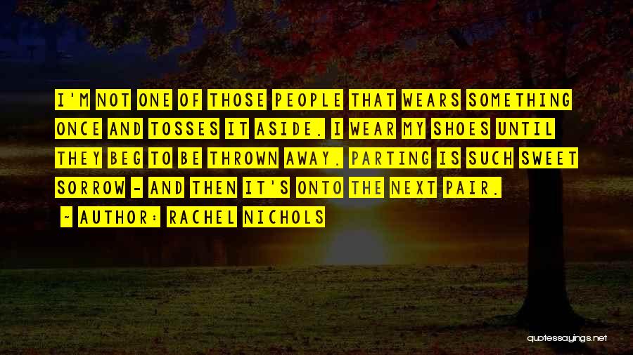 Rachel Nichols Quotes: I'm Not One Of Those People That Wears Something Once And Tosses It Aside. I Wear My Shoes Until They