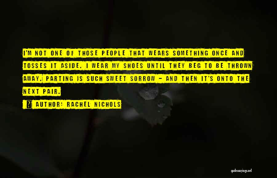 Rachel Nichols Quotes: I'm Not One Of Those People That Wears Something Once And Tosses It Aside. I Wear My Shoes Until They