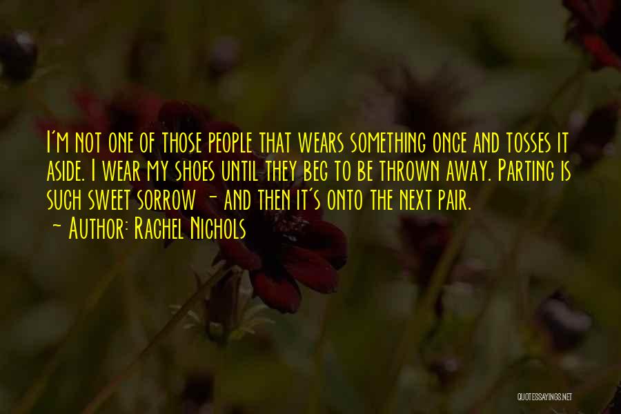 Rachel Nichols Quotes: I'm Not One Of Those People That Wears Something Once And Tosses It Aside. I Wear My Shoes Until They