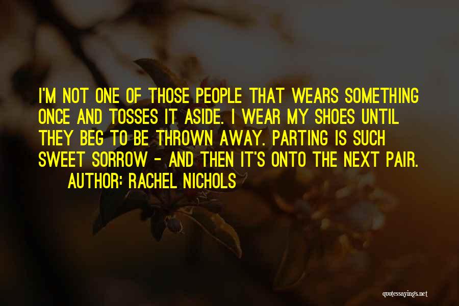 Rachel Nichols Quotes: I'm Not One Of Those People That Wears Something Once And Tosses It Aside. I Wear My Shoes Until They