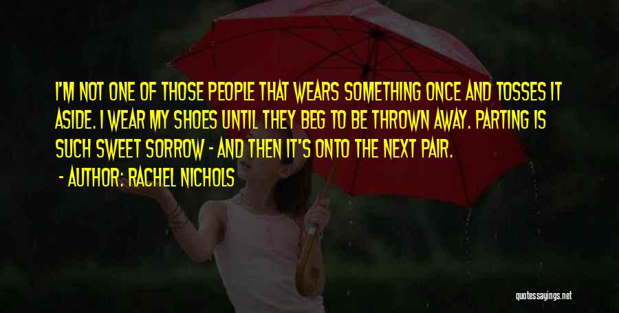 Rachel Nichols Quotes: I'm Not One Of Those People That Wears Something Once And Tosses It Aside. I Wear My Shoes Until They