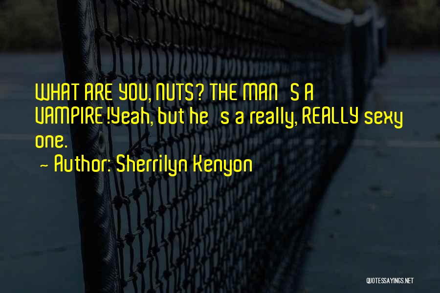 Sherrilyn Kenyon Quotes: What Are You, Nuts? The Man's A Vampire!yeah, But He's A Really, Really Sexy One.