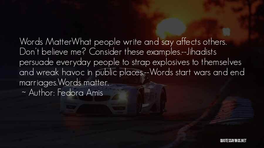 Fedora Amis Quotes: Words Matterwhat People Write And Say Affects Others. Don't Believe Me? Consider These Examples.--jihadists Persuade Everyday People To Strap Explosives