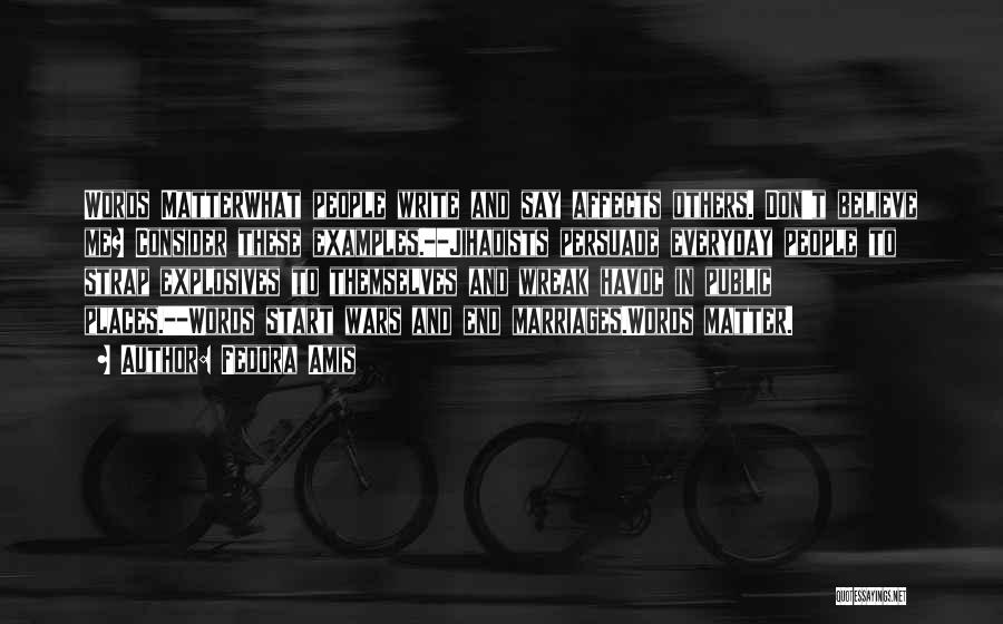 Fedora Amis Quotes: Words Matterwhat People Write And Say Affects Others. Don't Believe Me? Consider These Examples.--jihadists Persuade Everyday People To Strap Explosives