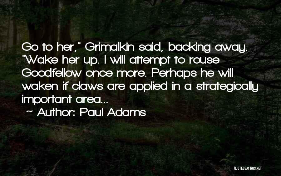 Paul Adams Quotes: Go To Her, Grimalkin Said, Backing Away. Wake Her Up. I Will Attempt To Rouse Goodfellow Once More. Perhaps He