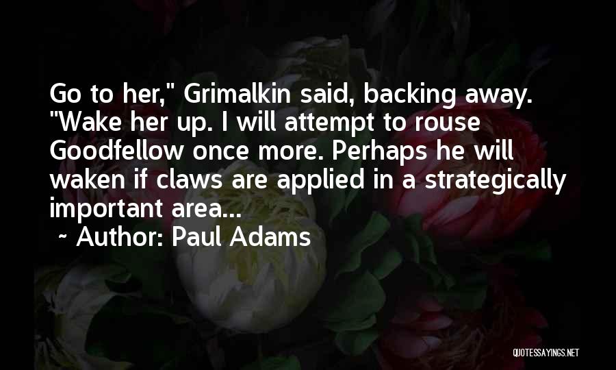 Paul Adams Quotes: Go To Her, Grimalkin Said, Backing Away. Wake Her Up. I Will Attempt To Rouse Goodfellow Once More. Perhaps He