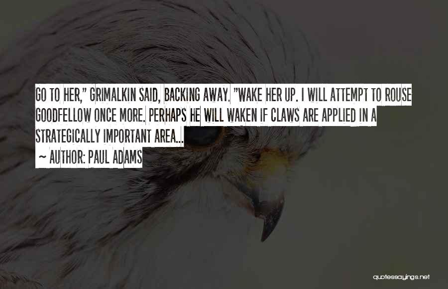 Paul Adams Quotes: Go To Her, Grimalkin Said, Backing Away. Wake Her Up. I Will Attempt To Rouse Goodfellow Once More. Perhaps He