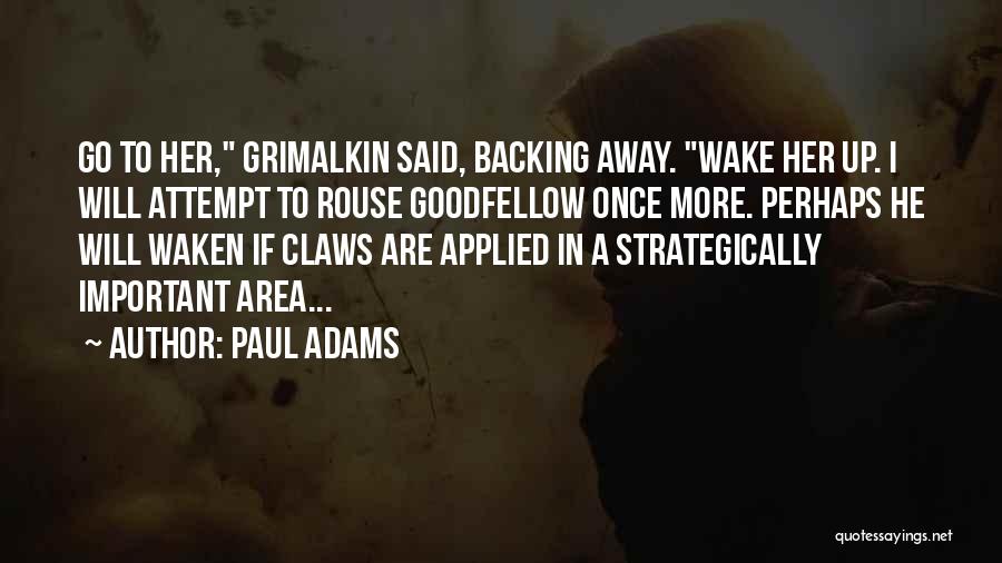 Paul Adams Quotes: Go To Her, Grimalkin Said, Backing Away. Wake Her Up. I Will Attempt To Rouse Goodfellow Once More. Perhaps He