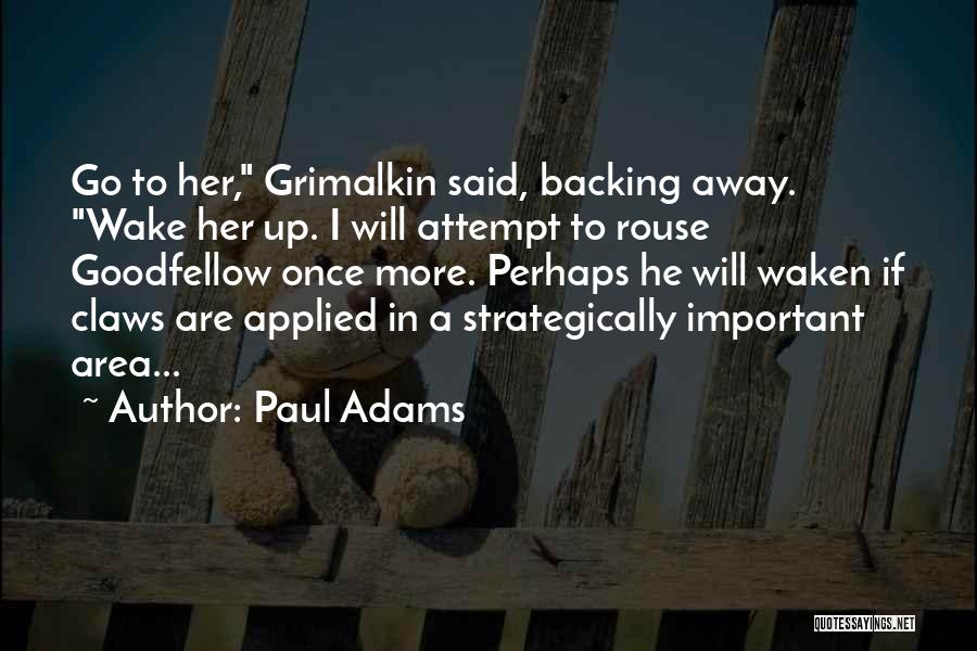 Paul Adams Quotes: Go To Her, Grimalkin Said, Backing Away. Wake Her Up. I Will Attempt To Rouse Goodfellow Once More. Perhaps He