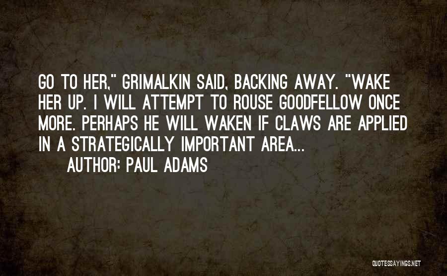 Paul Adams Quotes: Go To Her, Grimalkin Said, Backing Away. Wake Her Up. I Will Attempt To Rouse Goodfellow Once More. Perhaps He