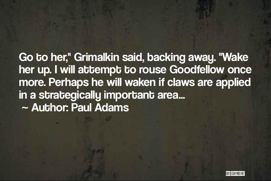 Paul Adams Quotes: Go To Her, Grimalkin Said, Backing Away. Wake Her Up. I Will Attempt To Rouse Goodfellow Once More. Perhaps He