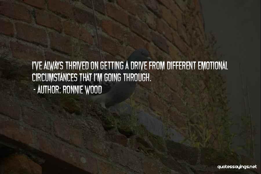 Ronnie Wood Quotes: I've Always Thrived On Getting A Drive From Different Emotional Circumstances That I'm Going Through.