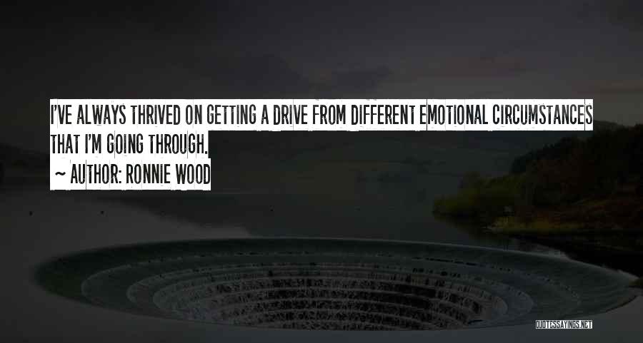 Ronnie Wood Quotes: I've Always Thrived On Getting A Drive From Different Emotional Circumstances That I'm Going Through.