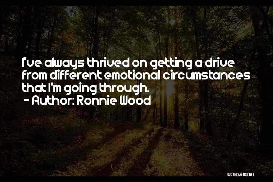 Ronnie Wood Quotes: I've Always Thrived On Getting A Drive From Different Emotional Circumstances That I'm Going Through.