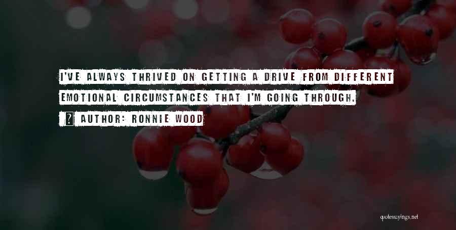 Ronnie Wood Quotes: I've Always Thrived On Getting A Drive From Different Emotional Circumstances That I'm Going Through.