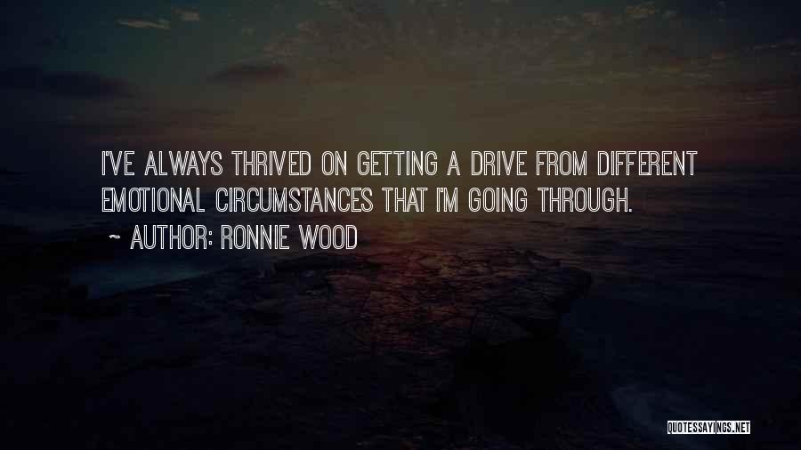 Ronnie Wood Quotes: I've Always Thrived On Getting A Drive From Different Emotional Circumstances That I'm Going Through.