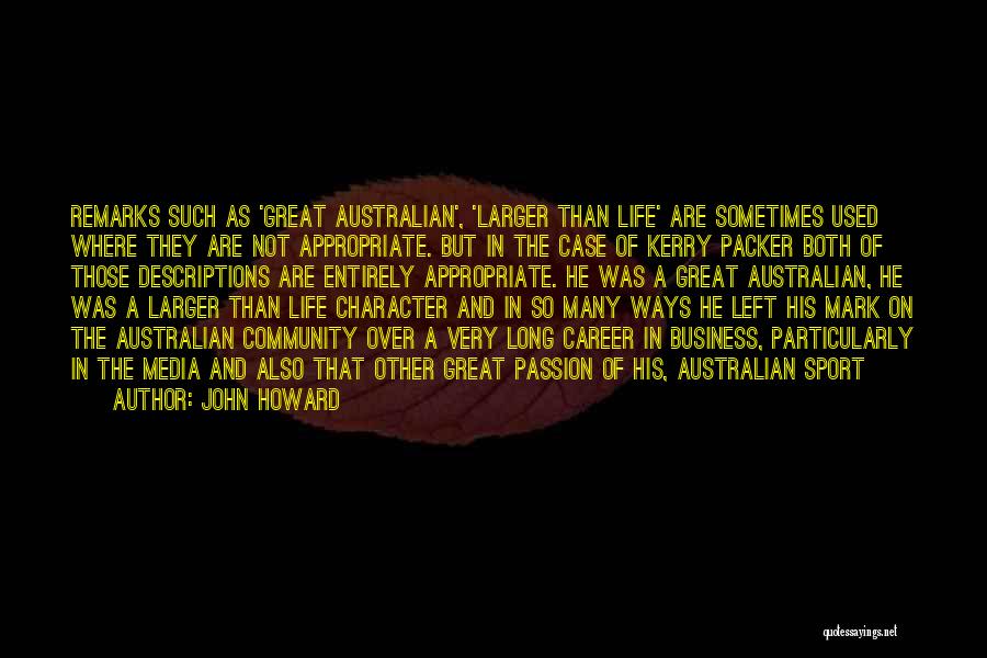 John Howard Quotes: Remarks Such As 'great Australian', 'larger Than Life' Are Sometimes Used Where They Are Not Appropriate. But In The Case