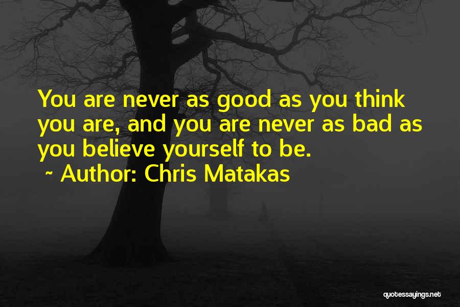 Chris Matakas Quotes: You Are Never As Good As You Think You Are, And You Are Never As Bad As You Believe Yourself