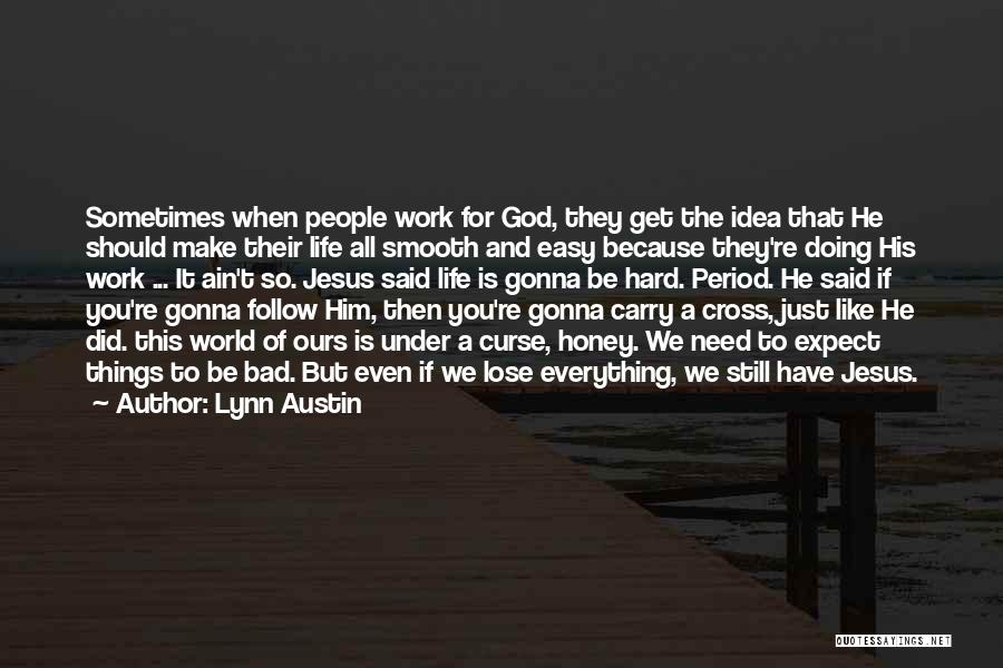 Lynn Austin Quotes: Sometimes When People Work For God, They Get The Idea That He Should Make Their Life All Smooth And Easy