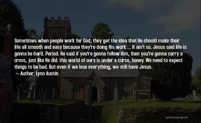 Lynn Austin Quotes: Sometimes When People Work For God, They Get The Idea That He Should Make Their Life All Smooth And Easy