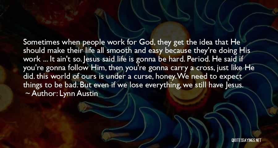 Lynn Austin Quotes: Sometimes When People Work For God, They Get The Idea That He Should Make Their Life All Smooth And Easy