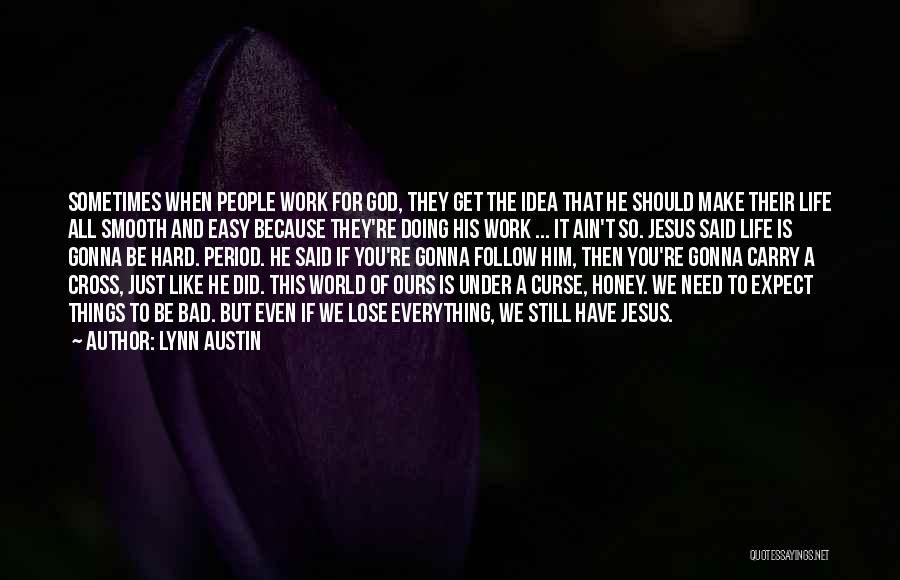 Lynn Austin Quotes: Sometimes When People Work For God, They Get The Idea That He Should Make Their Life All Smooth And Easy