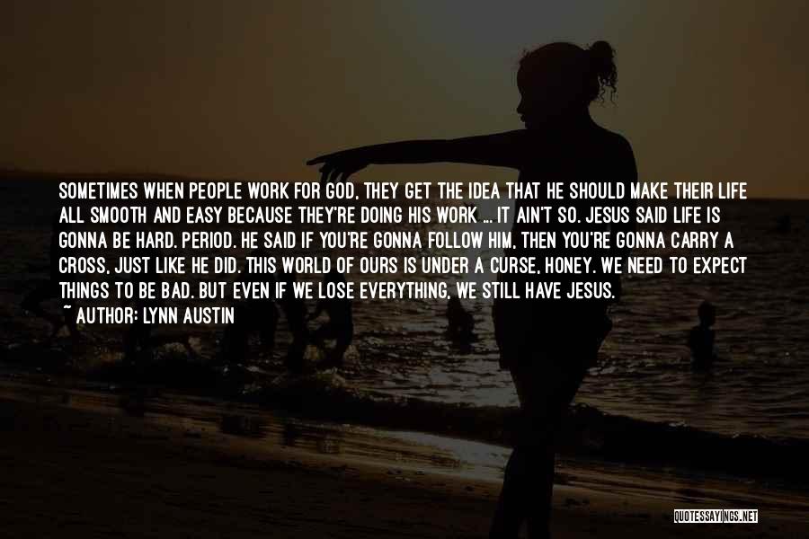 Lynn Austin Quotes: Sometimes When People Work For God, They Get The Idea That He Should Make Their Life All Smooth And Easy