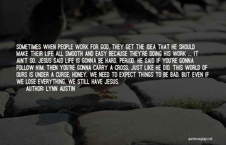 Lynn Austin Quotes: Sometimes When People Work For God, They Get The Idea That He Should Make Their Life All Smooth And Easy