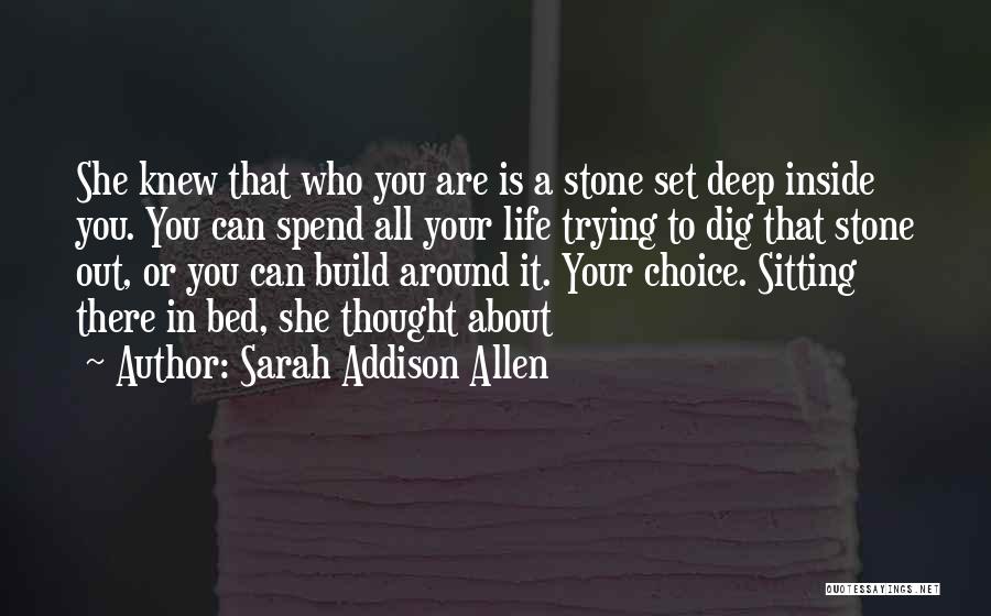 Sarah Addison Allen Quotes: She Knew That Who You Are Is A Stone Set Deep Inside You. You Can Spend All Your Life Trying