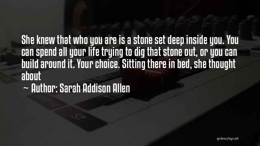 Sarah Addison Allen Quotes: She Knew That Who You Are Is A Stone Set Deep Inside You. You Can Spend All Your Life Trying