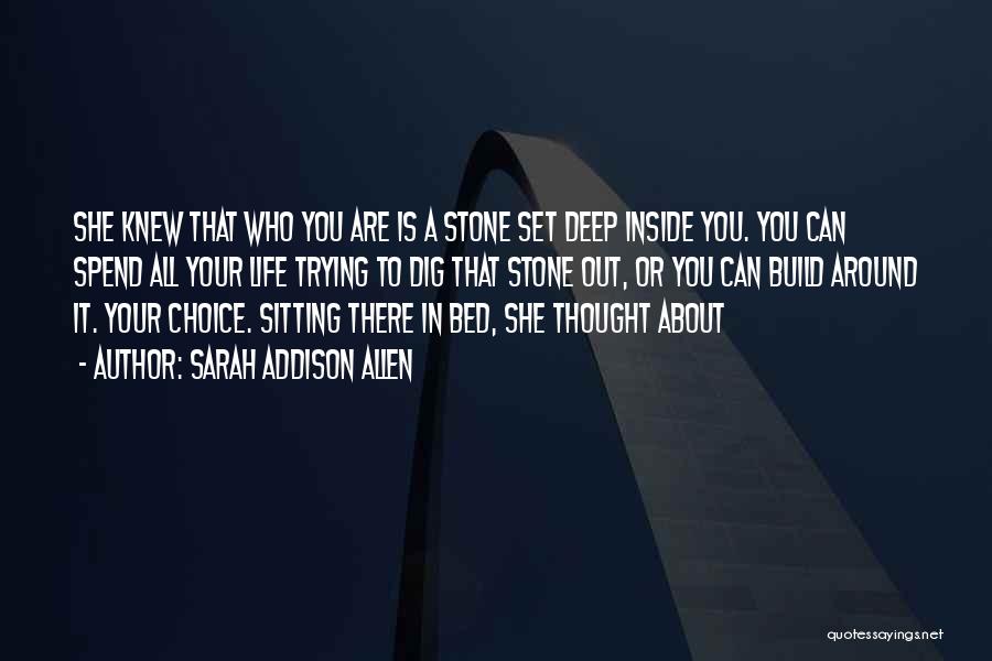 Sarah Addison Allen Quotes: She Knew That Who You Are Is A Stone Set Deep Inside You. You Can Spend All Your Life Trying