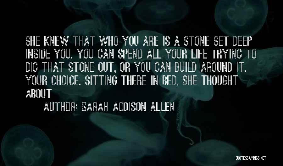 Sarah Addison Allen Quotes: She Knew That Who You Are Is A Stone Set Deep Inside You. You Can Spend All Your Life Trying