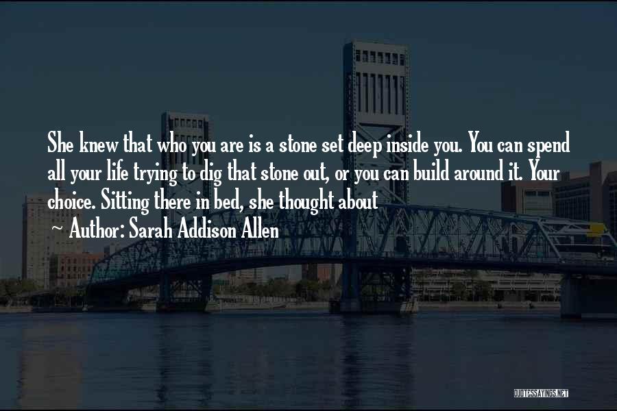 Sarah Addison Allen Quotes: She Knew That Who You Are Is A Stone Set Deep Inside You. You Can Spend All Your Life Trying