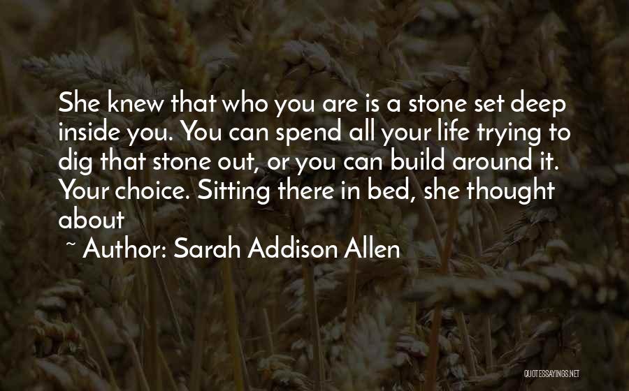 Sarah Addison Allen Quotes: She Knew That Who You Are Is A Stone Set Deep Inside You. You Can Spend All Your Life Trying