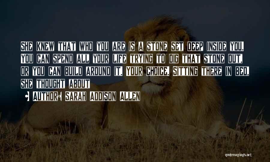 Sarah Addison Allen Quotes: She Knew That Who You Are Is A Stone Set Deep Inside You. You Can Spend All Your Life Trying