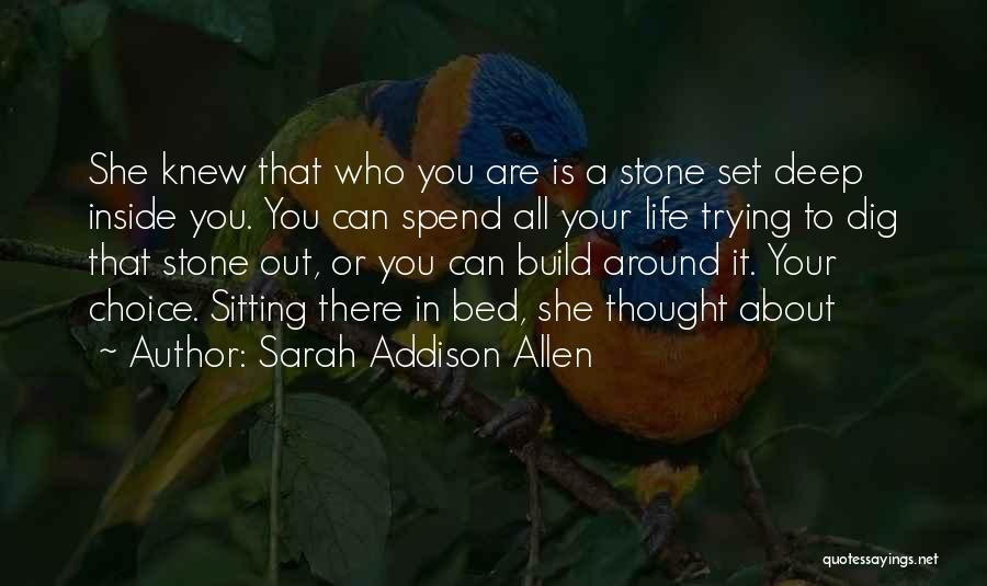 Sarah Addison Allen Quotes: She Knew That Who You Are Is A Stone Set Deep Inside You. You Can Spend All Your Life Trying