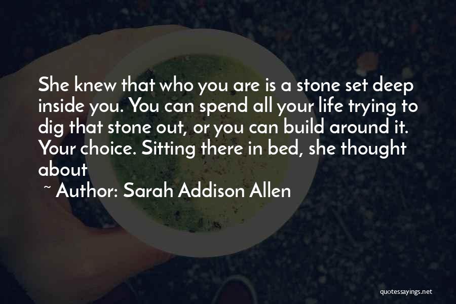 Sarah Addison Allen Quotes: She Knew That Who You Are Is A Stone Set Deep Inside You. You Can Spend All Your Life Trying