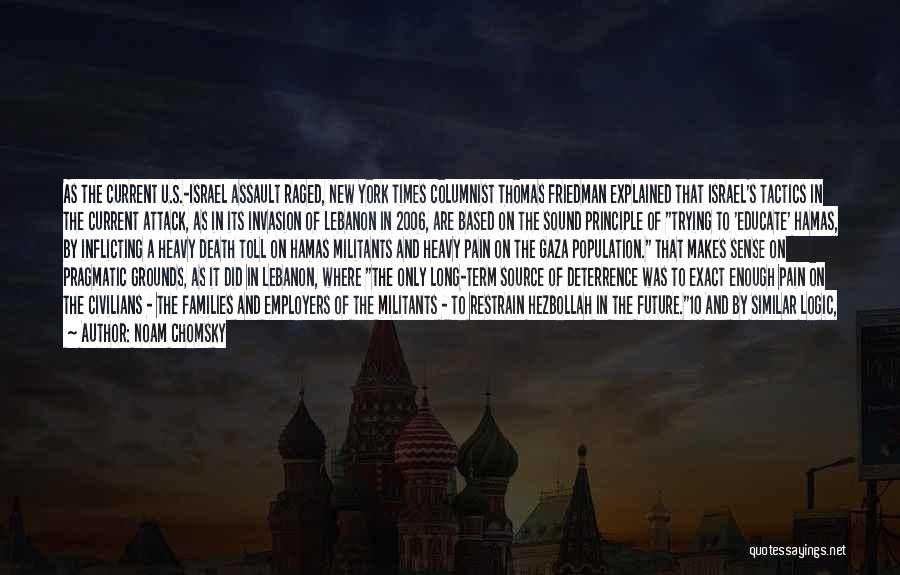 Noam Chomsky Quotes: As The Current U.s.-israel Assault Raged, New York Times Columnist Thomas Friedman Explained That Israel's Tactics In The Current Attack,