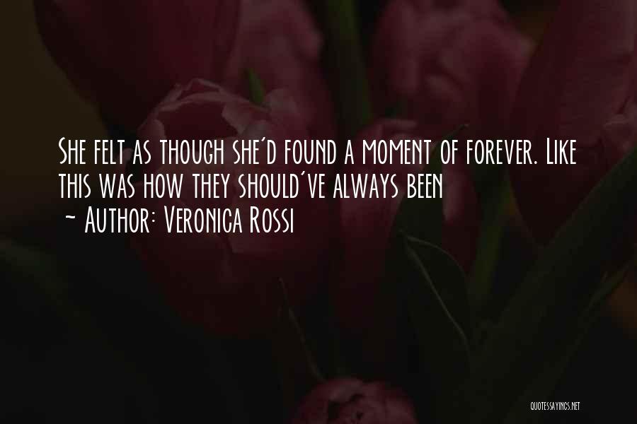 Veronica Rossi Quotes: She Felt As Though She'd Found A Moment Of Forever. Like This Was How They Should've Always Been