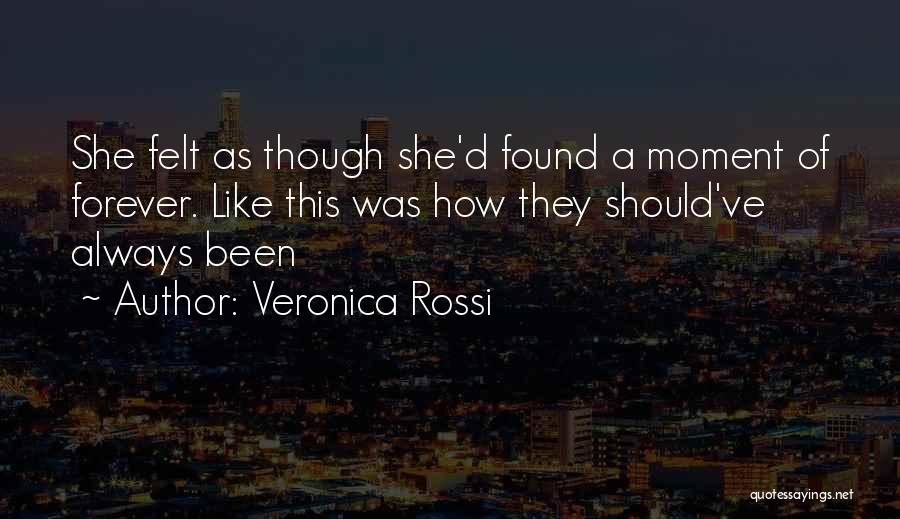 Veronica Rossi Quotes: She Felt As Though She'd Found A Moment Of Forever. Like This Was How They Should've Always Been