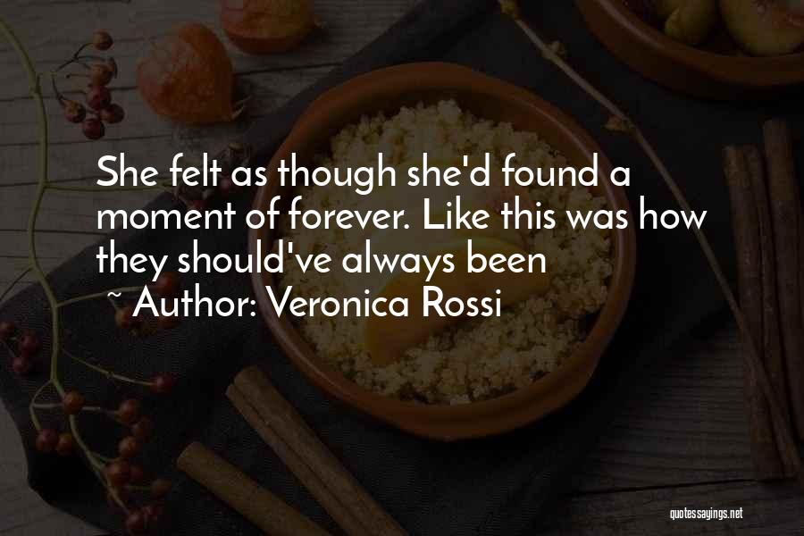 Veronica Rossi Quotes: She Felt As Though She'd Found A Moment Of Forever. Like This Was How They Should've Always Been