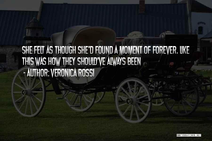Veronica Rossi Quotes: She Felt As Though She'd Found A Moment Of Forever. Like This Was How They Should've Always Been