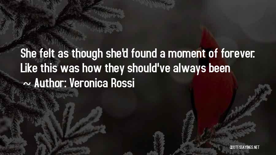 Veronica Rossi Quotes: She Felt As Though She'd Found A Moment Of Forever. Like This Was How They Should've Always Been