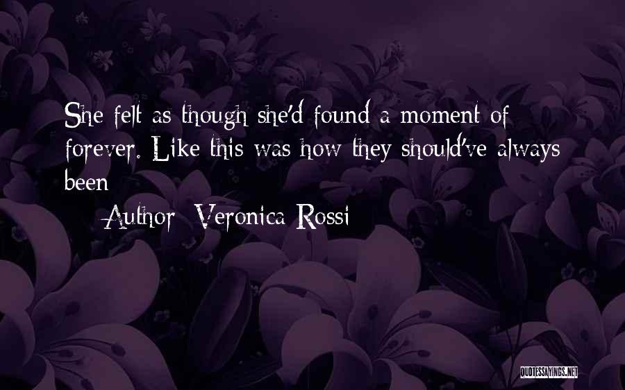 Veronica Rossi Quotes: She Felt As Though She'd Found A Moment Of Forever. Like This Was How They Should've Always Been