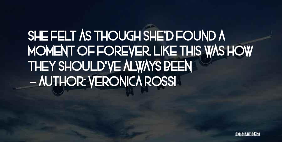 Veronica Rossi Quotes: She Felt As Though She'd Found A Moment Of Forever. Like This Was How They Should've Always Been