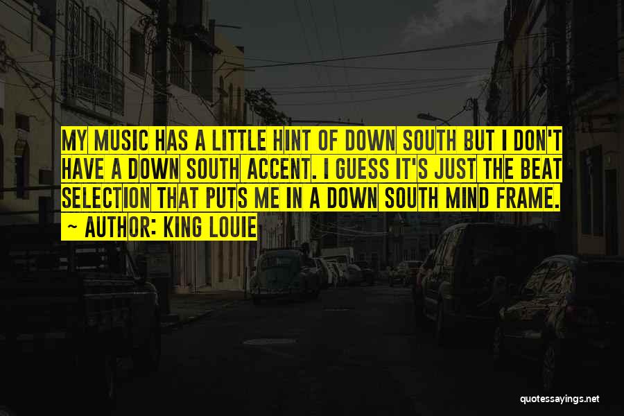 King Louie Quotes: My Music Has A Little Hint Of Down South But I Don't Have A Down South Accent. I Guess It's