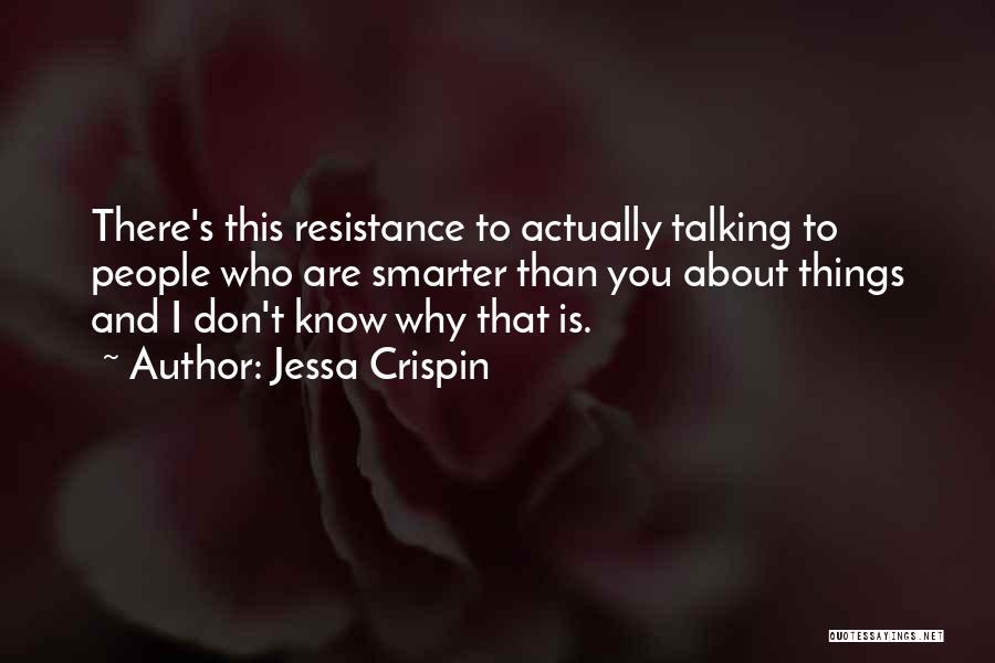 Jessa Crispin Quotes: There's This Resistance To Actually Talking To People Who Are Smarter Than You About Things And I Don't Know Why